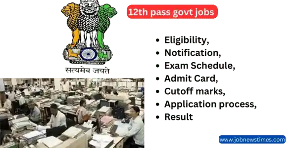12th pass govt jobs apply online 2023 Eligibility, Notification, Exam Schedule, Admit Card, cutoff marks, the application process, and result, salary